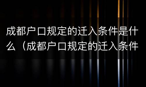 成都户口规定的迁入条件是什么（成都户口规定的迁入条件是什么意思）