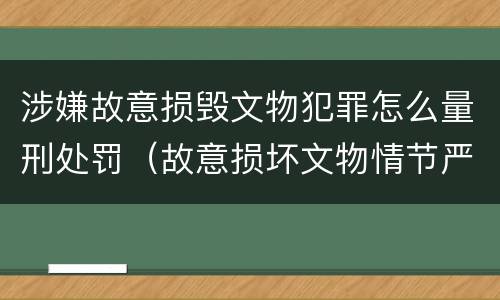 涉嫌故意损毁文物犯罪怎么量刑处罚（故意损坏文物情节严重）