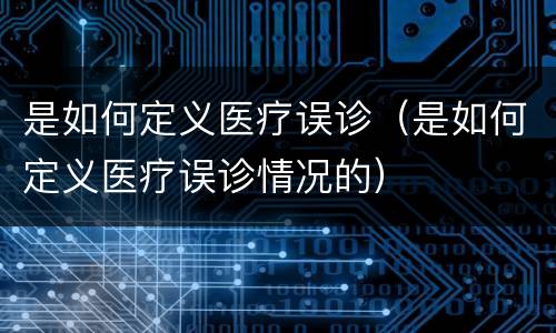 是如何定义医疗误诊（是如何定义医疗误诊情况的）