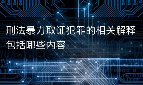 刑法暴力取证犯罪的相关解释包括哪些内容