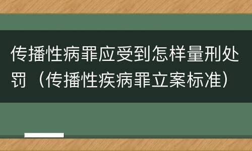 传播性病罪应受到怎样量刑处罚（传播性疾病罪立案标准）