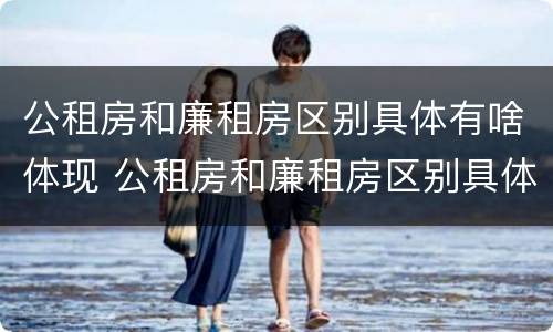 公租房和廉租房区别具体有啥体现 公租房和廉租房区别具体有啥体现呢