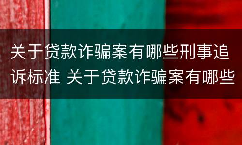 关于贷款诈骗案有哪些刑事追诉标准 关于贷款诈骗案有哪些刑事追诉标准呢