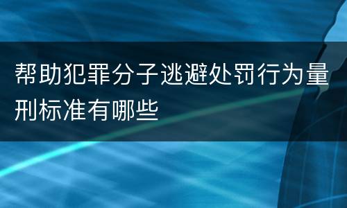 帮助犯罪分子逃避处罚行为量刑标准有哪些