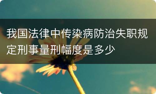 我国法律中传染病防治失职规定刑事量刑幅度是多少