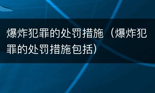 爆炸犯罪的处罚措施（爆炸犯罪的处罚措施包括）