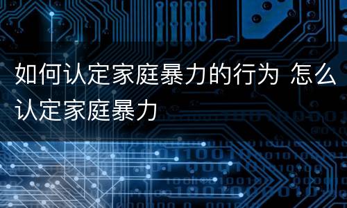 如何认定家庭暴力的行为 怎么认定家庭暴力