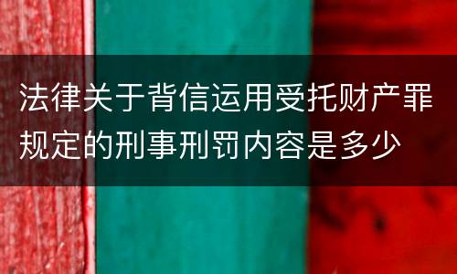 法律关于背信运用受托财产罪规定的刑事刑罚内容是多少