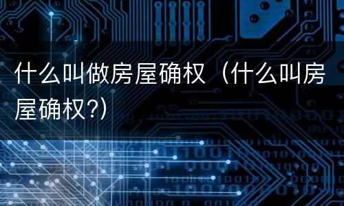 什么叫做房屋确权（什么叫房屋确权?）