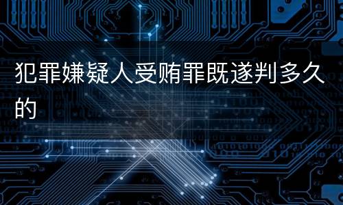 犯罪嫌疑人受贿罪既遂判多久的