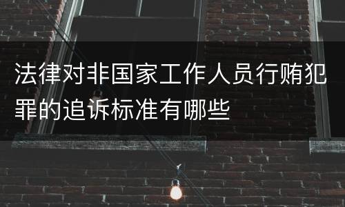 法律对非国家工作人员行贿犯罪的追诉标准有哪些
