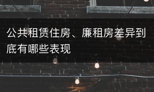 公共租赁住房、廉租房差异到底有哪些表现