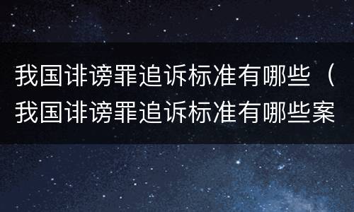 我国诽谤罪追诉标准有哪些（我国诽谤罪追诉标准有哪些案例）