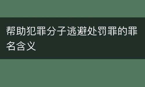 帮助犯罪分子逃避处罚罪的罪名含义