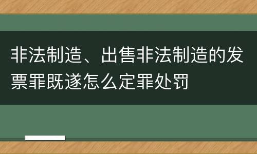 非法制造、出售非法制造的发票罪既遂怎么定罪处罚