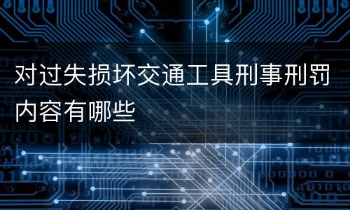 对过失损坏交通工具刑事刑罚内容有哪些