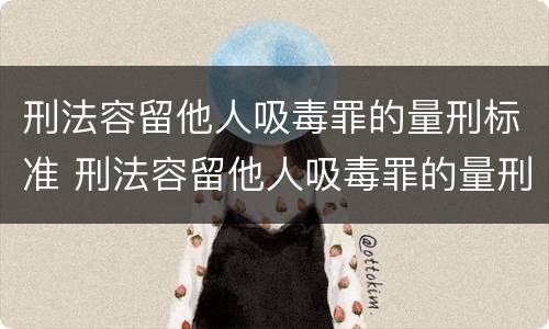 刑法容留他人吸毒罪的量刑标准 刑法容留他人吸毒罪的量刑标准是多少