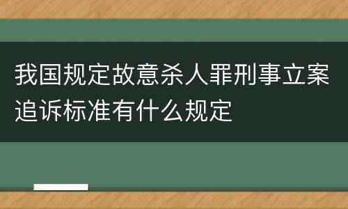 我国规定故意杀人罪刑事立案追诉标准有什么规定