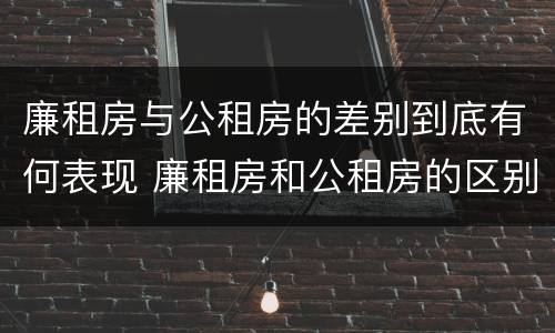 廉租房与公租房的差别到底有何表现 廉租房和公租房的区别到底是什么