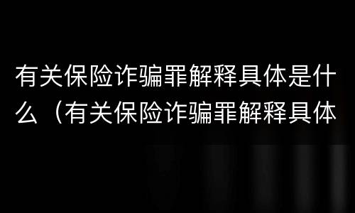 有关保险诈骗罪解释具体是什么（有关保险诈骗罪解释具体是什么规定）