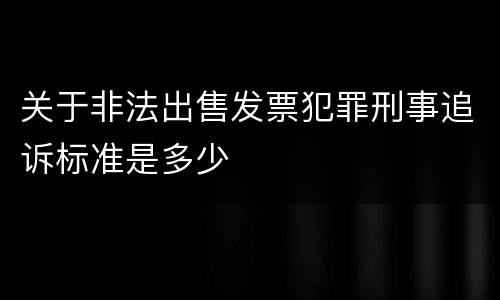 关于非法出售发票犯罪刑事追诉标准是多少