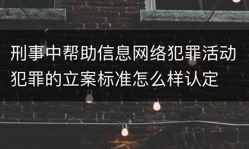 刑事中帮助信息网络犯罪活动犯罪的立案标准怎么样认定