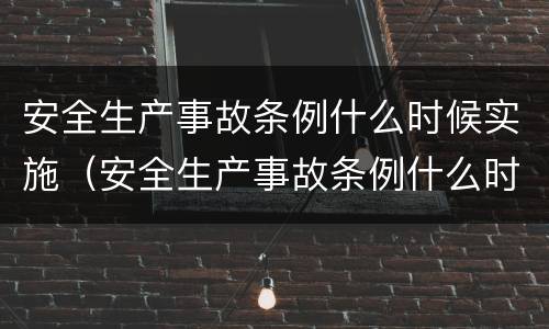 安全生产事故条例什么时候实施（安全生产事故条例什么时候实施）