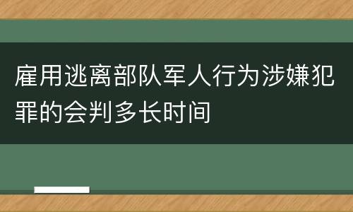 雇用逃离部队军人行为涉嫌犯罪的会判多长时间