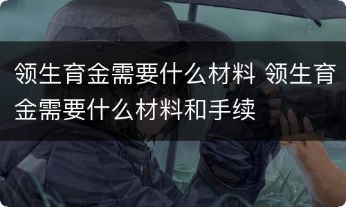 领生育金需要什么材料 领生育金需要什么材料和手续