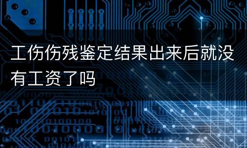 工伤伤残鉴定结果出来后就没有工资了吗