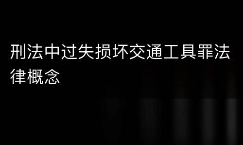 刑法中过失损坏交通工具罪法律概念