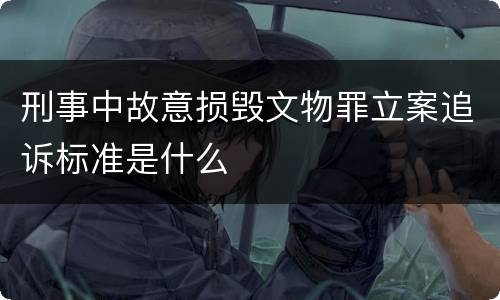 刑事中故意损毁文物罪立案追诉标准是什么