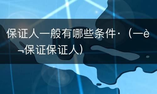 保证人一般有哪些条件·（一般保证保证人）