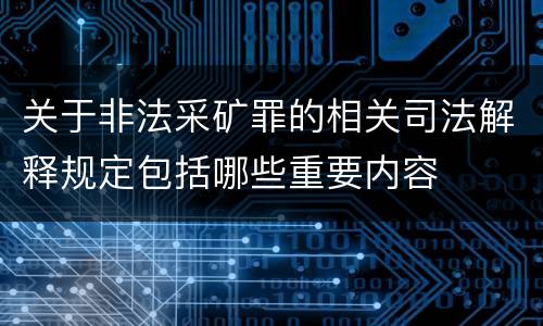 关于非法采矿罪的相关司法解释规定包括哪些重要内容