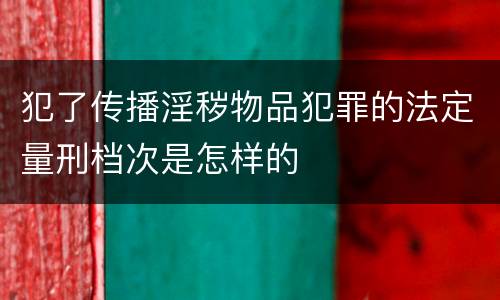犯了传播淫秽物品犯罪的法定量刑档次是怎样的