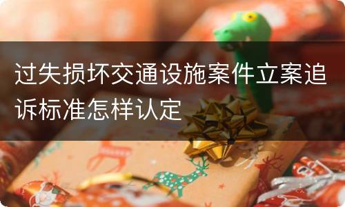 过失损坏交通设施案件立案追诉标准怎样认定