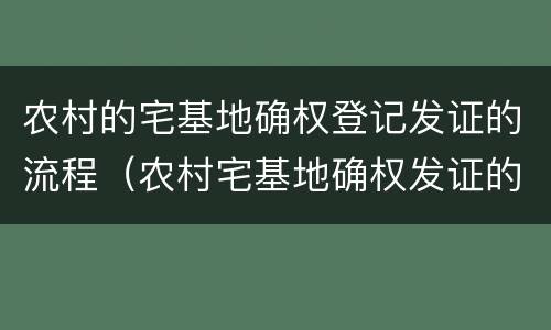 农村的宅基地确权登记发证的流程（农村宅基地确权发证的程序）