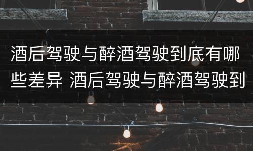 酒后驾驶与醉酒驾驶到底有哪些差异 酒后驾驶与醉酒驾驶到底有哪些差异和区别