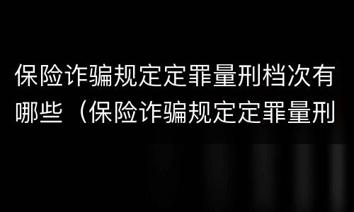 保险诈骗规定定罪量刑档次有哪些（保险诈骗规定定罪量刑档次有哪些要求）