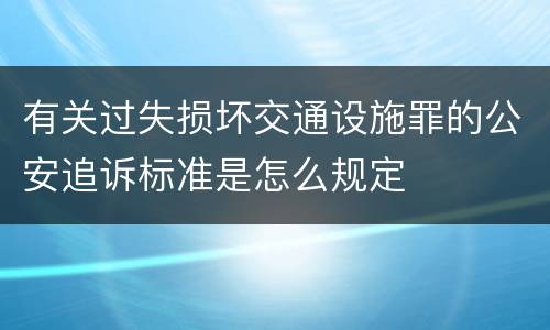 有关过失损坏交通设施罪的公安追诉标准是怎么规定