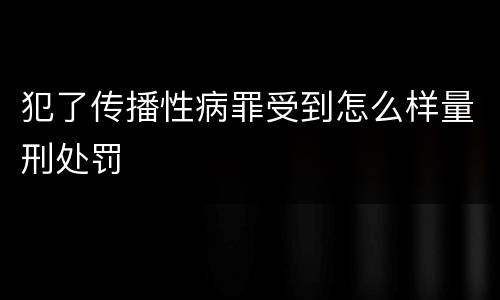 犯了传播性病罪受到怎么样量刑处罚