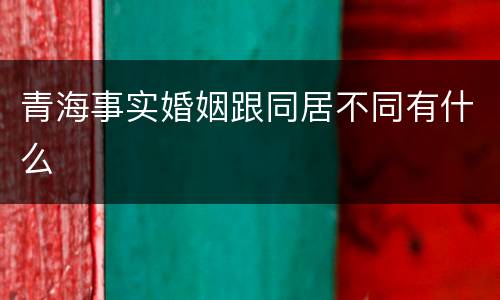 青海事实婚姻跟同居不同有什么