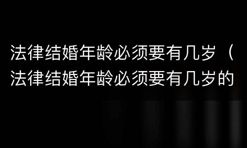 法律结婚年龄必须要有几岁（法律结婚年龄必须要有几岁的）