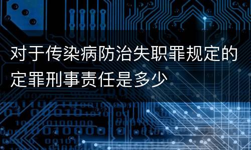 对于传染病防治失职罪规定的定罪刑事责任是多少