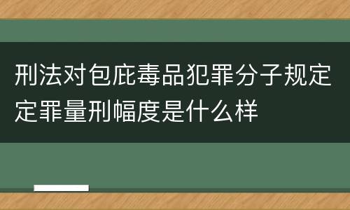 刑法对包庇毒品犯罪分子规定定罪量刑幅度是什么样