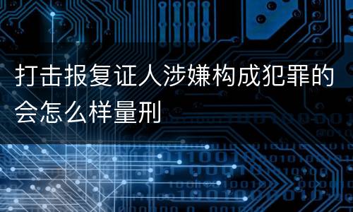打击报复证人涉嫌构成犯罪的会怎么样量刑