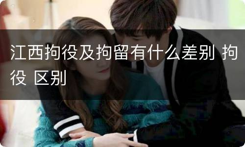 江西拘役及拘留有什么差别 拘役 区别