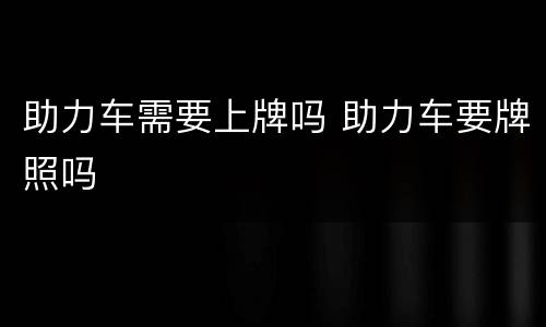 助力车需要上牌吗 助力车要牌照吗