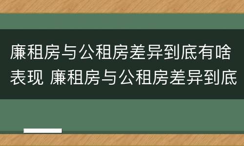 廉租房与公租房差异到底有啥表现 廉租房与公租房差异到底有啥表现呢