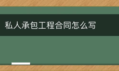 私人承包工程合同怎么写